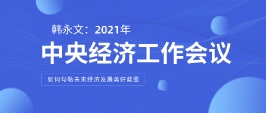 遠(yuǎn)景智庫顧問韓永文：中央經(jīng)濟(jì)工作會議閉幕 如何勾勒未來經(jīng)濟(jì)發(fā)展美好藍(lán)圖？